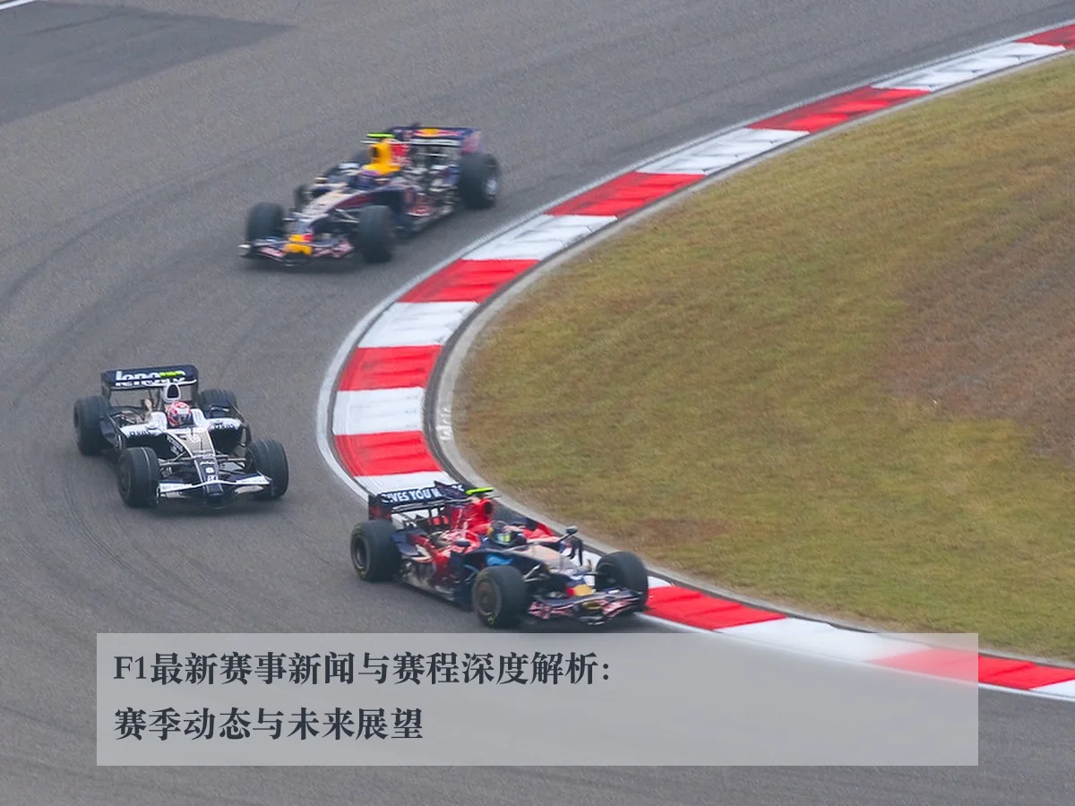 F1最新赛事新闻与赛程深度解析:赛季动态与未来展望