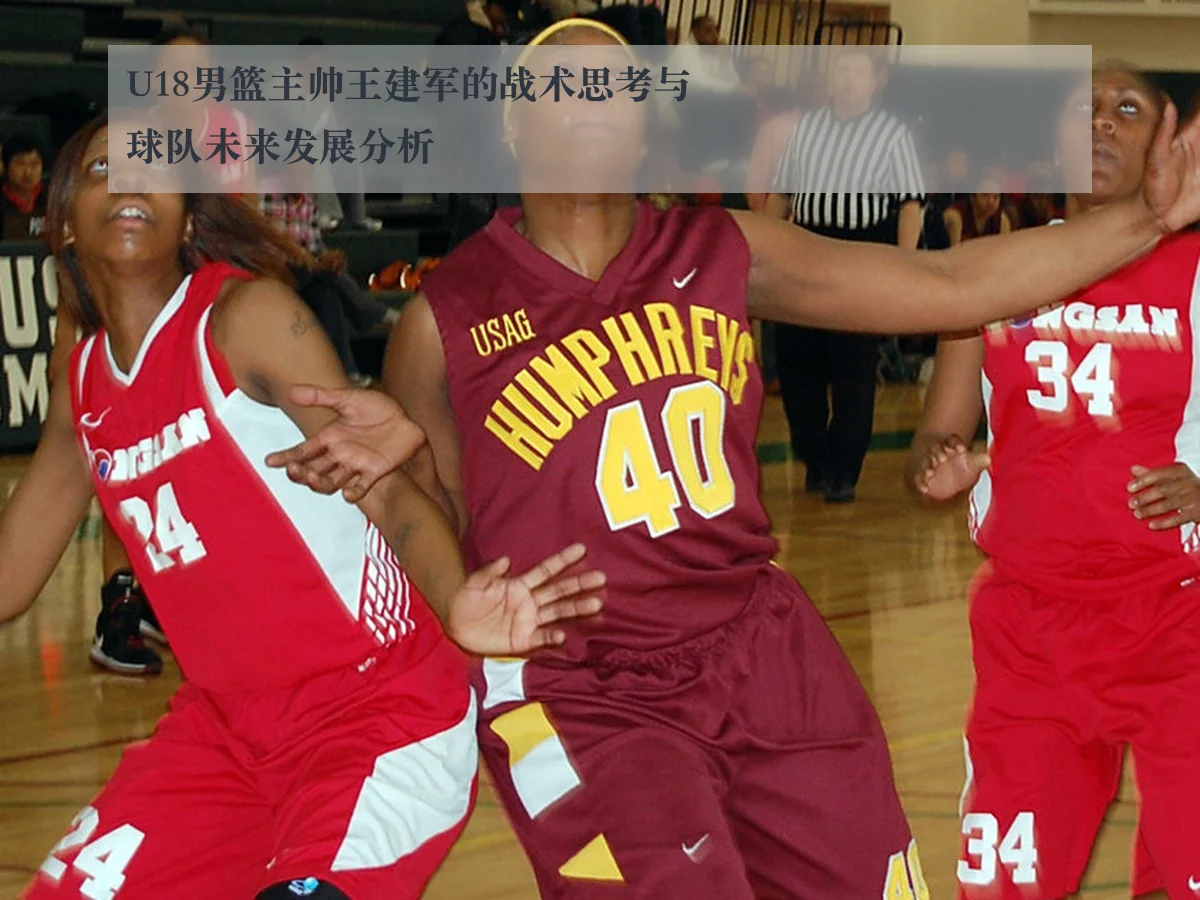 U18男篮主帅王建军的战术思考与球队未来发展分析